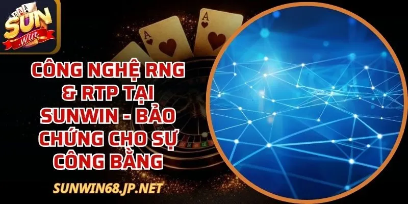 Công Nghệ RNG & RTP - Bảo Chứng Sự Công Bằng Tại Sunwin