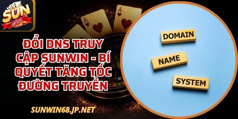 Đổi DNS Truy Cập Sunwin - Bí Quyết Tăng Tốc Đường Truyền