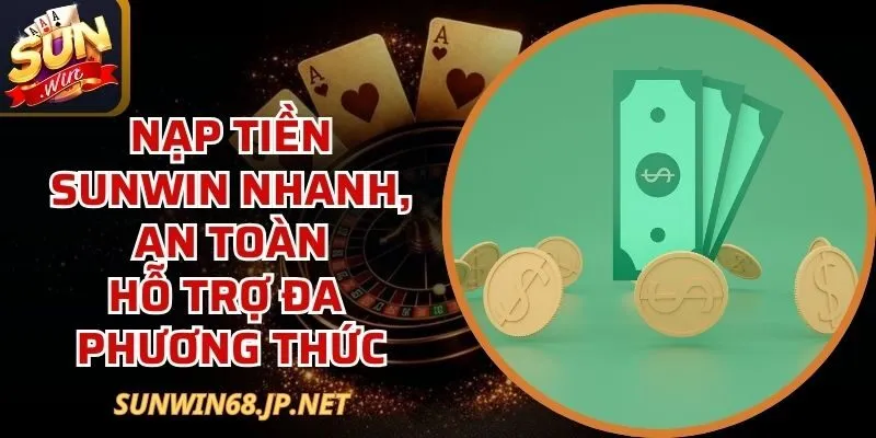 Nạp Tiền Sunwin Nhanh, An Toàn, Hỗ Trợ Đa Phương Thức