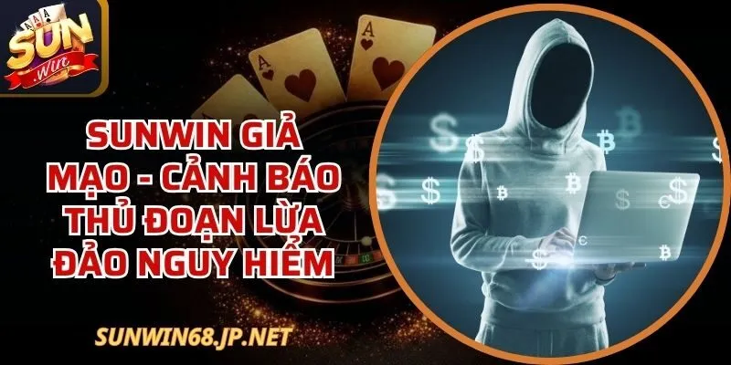 Sunwin Giả Mạo - Cảnh Báo Thủ Đoạn Lừa Đảo Nguy Hiểm