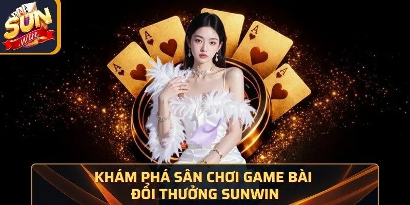 Khám phá sân chơi game bài đổi thưởng Sunwin